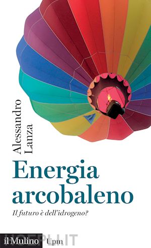 lanza alessandro - energia arcobaleno. il futuro e' dell'idrogeno?