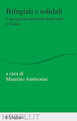 ambrosini m. (curatore) - rifugiati e solidali. l'accoglienza dei richiedenti asilo in italia