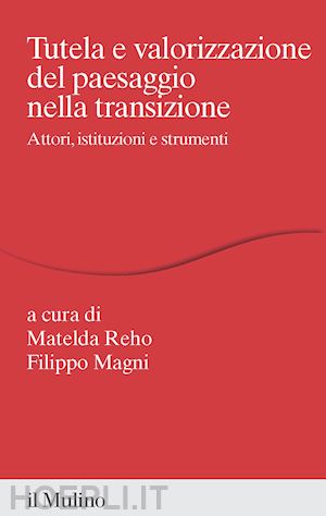 reho m. (curatore); magni f. (curatore) - tutela e valorizzazione del paesaggio nella transizione. attori, istituzioni e s