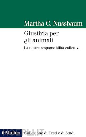 nussbaum martha c. - giustizia per gli animali. la nostra responsabilita' collettiva