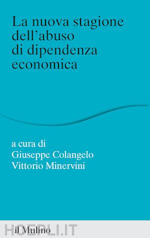 colangelo g. (curatore); minervini v. (curatore) - la nuova stagione dell'abuso di dipendenza economica