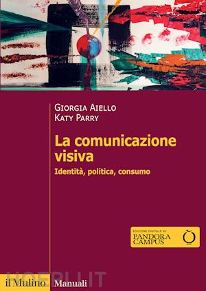 aiello giorgia; parry katy - la comunicazione visiva. identita', politica, consumo