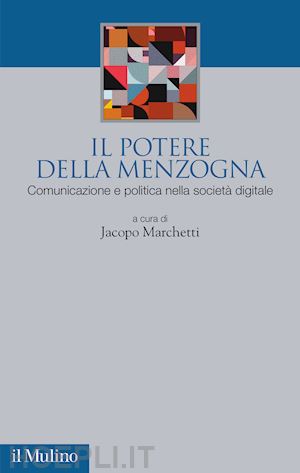 marchetti j. (curatore) - il potere della menzogna. comunicazione e politica nella societa' digitale