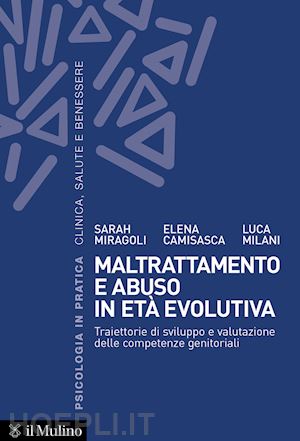 miragoli sarah; camisasca elena; milani luca - maltrattamento e abuso in eta' evolutiva. traiettorie di sviluppo e valutazione