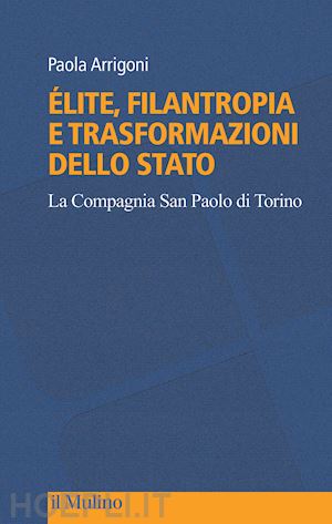 arrigoni paola - Élite, filantropia e trasformazioni dello stato. la compagnia san paolo di torino