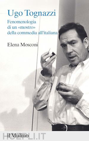 mosconi elena - ugo tognazzi. fenomenologia di un «mostro» della commedia all'italiana