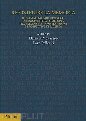 novarese d.(curatore); pelleriti e.(curatore) - ricostruire la memoria. il patrimonio archivistico dell'università di messina tra esigenze di conservazione e prospettive di ricerca