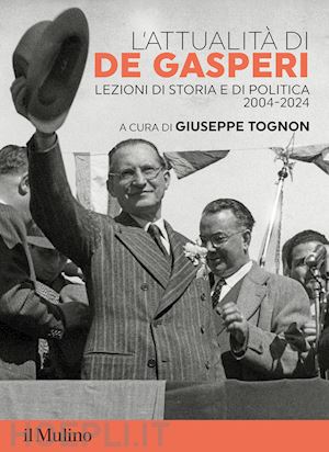 tognon g. (curatore) - l'attualita' di de gasperi. lezioni di storia e di politica 2004-2024