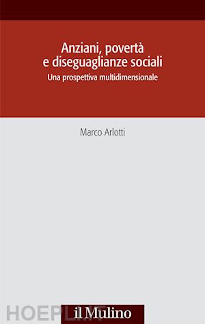 arlotti marco - anziani, poverta' e diseguaglianze sociali. una prospettiva multidisciplinare