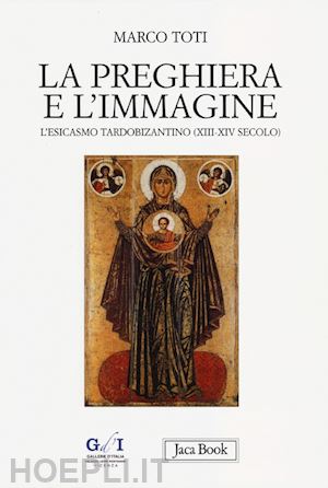 toti marco - la preghiera e l'immagine. l'esicasmo tardobizantino xiii-xiv