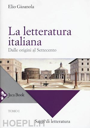 gioanola elio - la letteratura italiana. tomo 1 - dalle origini al settecento