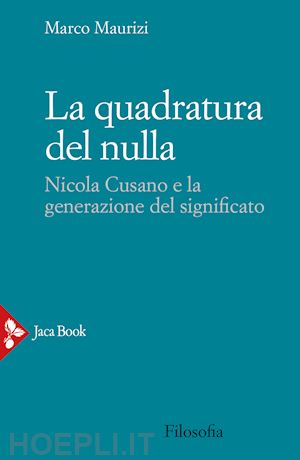 maurizi marco - la quadratura del nulla. nicola cusano e la generazione del significato