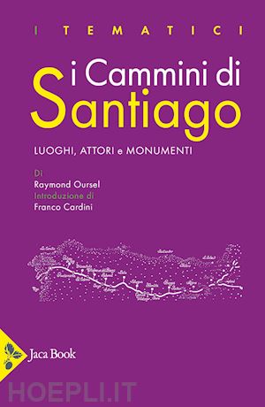 oursel raymond; cardini franco - i cammini di santiago. luoghi, attori e monumenti. ediz. a colori