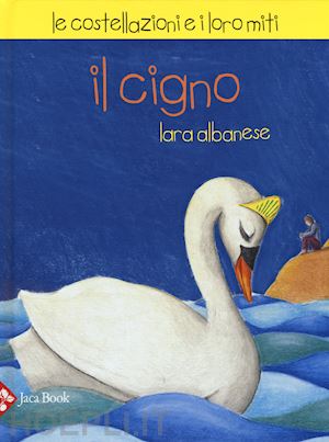 albanese lara; candi michela; de simone paola - il cigno. le costellazioni e i loro miti