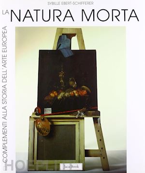 ebert schifferer sybille; cassanelli r. (curatore) - la natura morta  , completamenti alla storia dell'arte europea