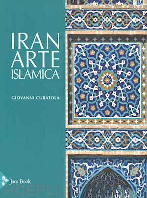 curatola giovanni - iran. l'arte islamica