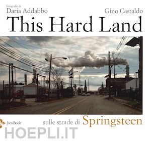 castaldo gino; addabbo daria - this hard land. sulle strade di springsteen