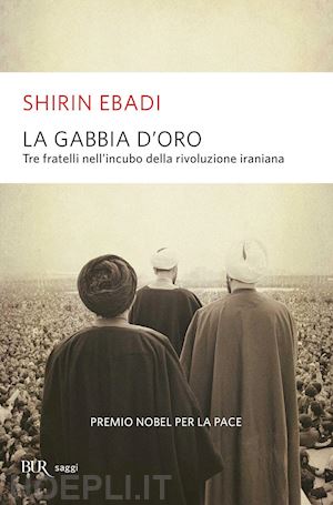 ebadi shirin - la gabbia d'oro. tre fratelli nell'incubo della rivoluzione iraniana