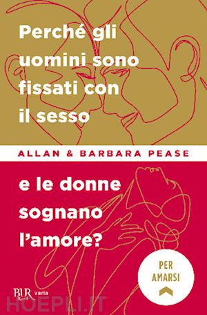 pease allan; pease barbara - perche' gli uomini sono fissati con il sesso... e le donne sognano l'amore?