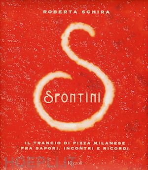 schira r. (curatore) - spontini - il trancio di pizza milanese fra sapori, incontri e ricordi