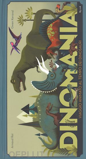 roi arnaud; keraval gwen - dinomania. viaggio animato al tempo dei dinosauri. libro pop-up. ediz. illustrat