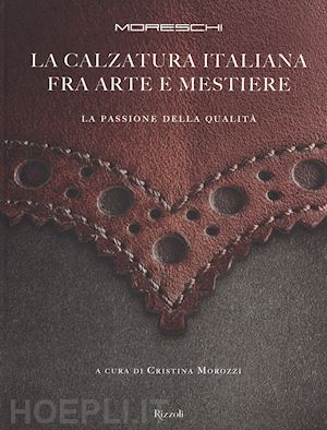 morozzi cristina (curatore) - moreschi. la calzatura italiana fra arte e mestiere