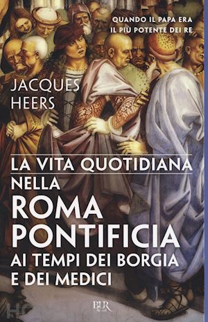 heers jacques - la vita quotidiana nella roma pontificia ai tempi dei borgia
