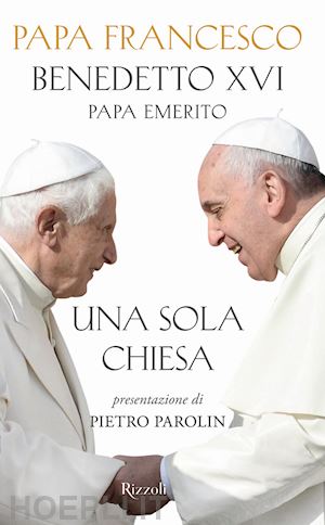 francesco (jorge mario bergoglio); benedetto xvi (joseph ratzinger) - una sola chiesa