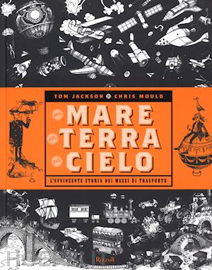 jackson tom; mould chris - per mare, per terra, per cielo. l'avvincente storia dei mezzi di trasporto