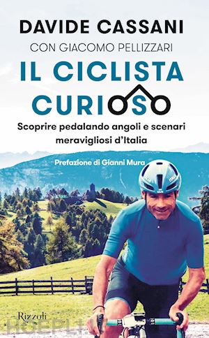 cassani davide - il ciclista curioso. scoprire pedalando angoli e scenari meravigliosi d'italia
