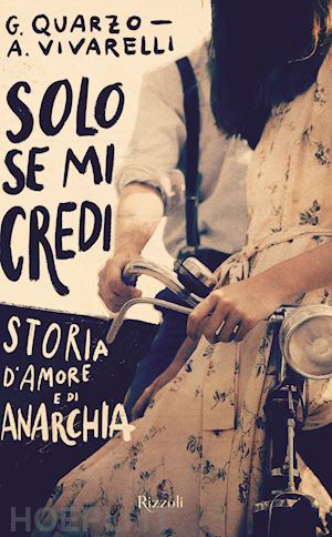 quarzo guido; vivarelli anna - solo se mi credi. storia d'amore e di anarchia