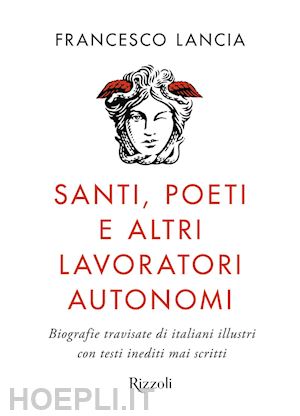 lancia francesco - santi, poeti e altri lavoratori autonomi. biografie travisate di italiani illust