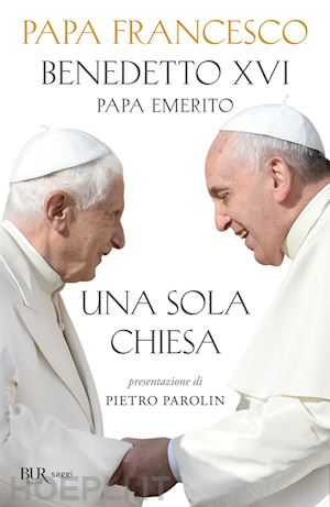 francesco (jorge mario bergoglio); benedetto xvi (joseph ratzinger) - una sola chiesa