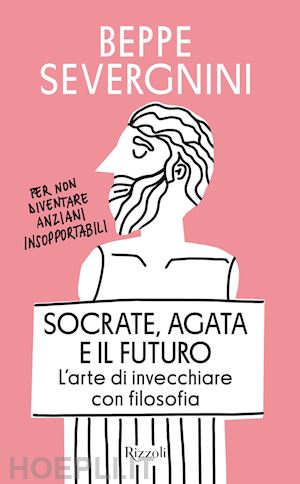 severgnini beppe - socrate, agata e il futuro. l'arte di invecchiare con filosofia