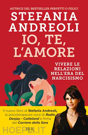 andreoli stefania - io, te, l'amore. vivere le relazioni nell'era del narcisismo