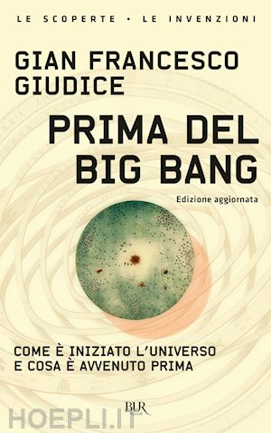 PRIMA DEL BIG BANG. COME E' INIZIATO L'UNIVERSO E COSA E' AVVENUTO PRIMA