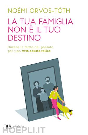 orvos-toth noemi - tua famiglia non e' il tuo destino. curare le ferite del passato per una vita ad