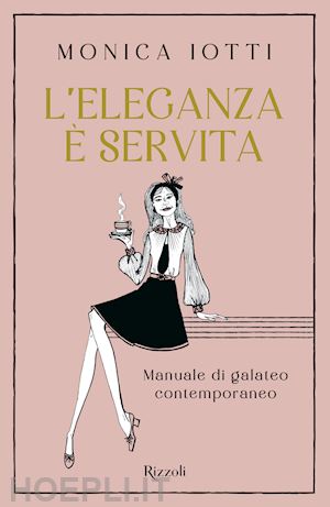 iotti monica - l'eleganza e' servita. manuale di galateo contemporaneo