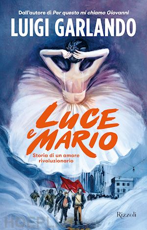 garlando luigi - luce e mario. storia di un amore rivoluzionario