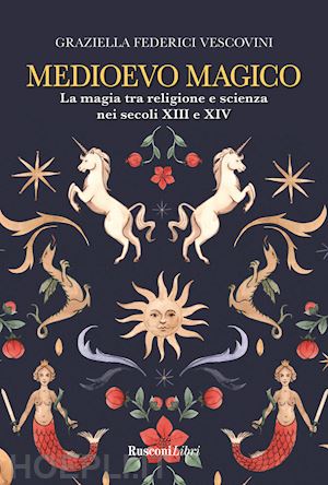 federici vescovini graziella - medioevo magico. la magia tra religione e scienza nei secoli xiii e xiv