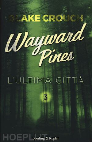 crouch blake - l'ultima citta'. wayward pines . vol. 3