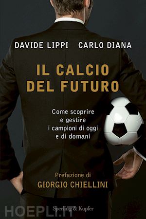 lippi davide; diana carlo - il calcio del futuro. come scoprire e gestire i campioni di oggi e di domani