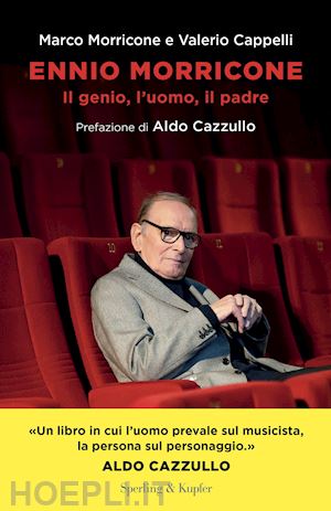 morricone marco; cappelli valerio - ennio morricone. il genio, l'uomo, il padre