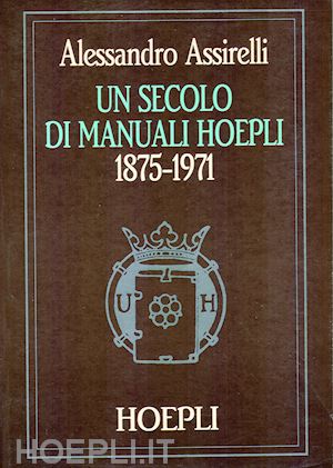 assirelli alessandro - un secolo di manuali hoepli 1875-1971