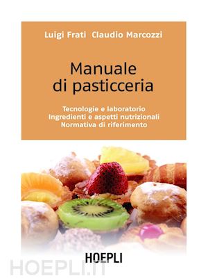 Manuale Di Pasticceria. Tecnologie E Laboratorio. Ingredienti E Aspetti  Nutrizio - Frati Luigi | Libro Hoepli 06/2009 