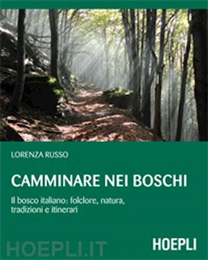 russo lorenza - camminare nei boschi. il bosco italiano: folclore, natura, tradizioni e itinerar