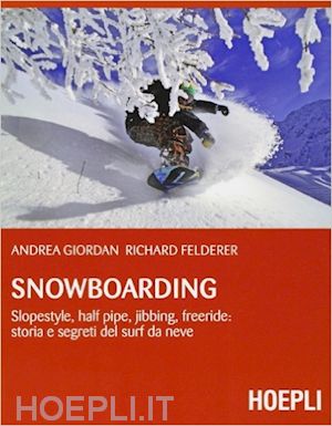 giordan andrea; felderer richard - snowboarding. slopestyle, half pipe, jibbing, freeride: storia e segreti del sur
