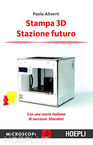 aliverti paolo - stampa 3d. stazione futuro. con una storia italiana di successo. sharebot