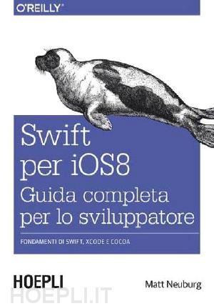 neuburg matt - swift per ios 8. guida completa per lo sviluppatore. fondamenti di swift, xcode