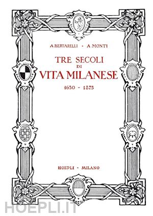 bertarelli achille, monti antonio - tre secoli di vita milanese